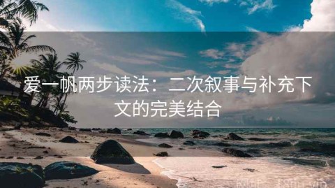 爱一帆两步读法：二次叙事与补充下文的完美结合