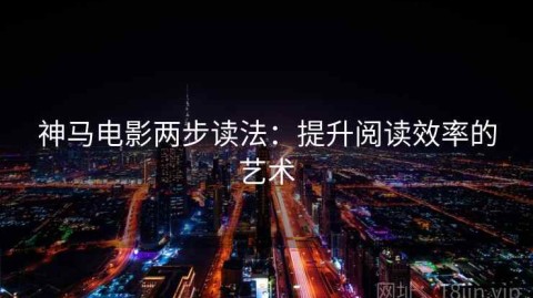 神马电影两步读法：提升阅读效率的艺术