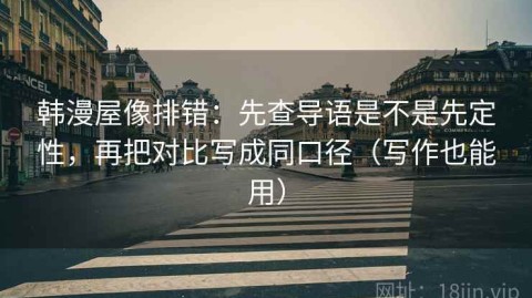 韩漫屋像排错：先查导语是不是先定性，再把对比写成同口径（写作也能用）