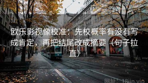 欧乐影视像校准：先校概率有没有写成肯定，再把结尾改成摘要（句子拉直）