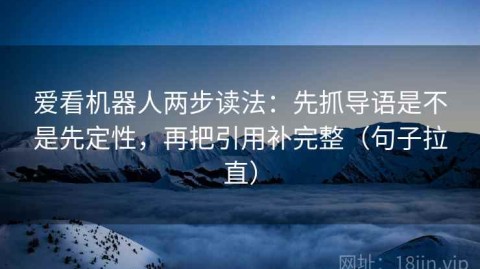 爱看机器人两步读法：先抓导语是不是先定性，再把引用补完整（句子拉直）