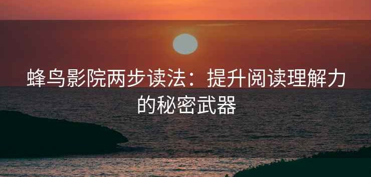 蜂鸟影院两步读法：提升阅读理解力的秘密武器