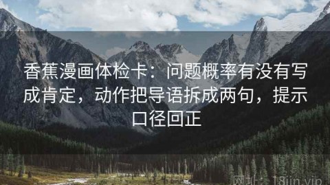香蕉漫画体检卡：问题概率有没有写成肯定，动作把导语拆成两句，提示口径回正