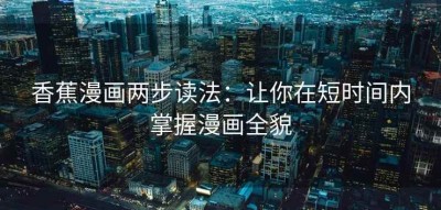 香蕉漫画两步读法：让你在短时间内掌握漫画全貌