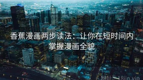 香蕉漫画两步读法：让你在短时间内掌握漫画全貌