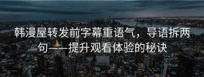 韩漫屋转发前字幕重语气，导语拆两句——提升观看体验的秘诀