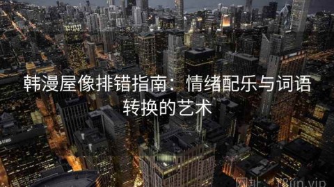 韩漫屋像排错指南：情绪配乐与词语转换的艺术