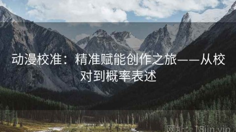 动漫校准：精准赋能创作之旅——从校对到概率表述