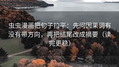 虫虫漫画把句子拉平：先问因果词有没有带方向，再把结尾改成摘要（读完更稳）