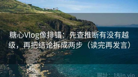 糖心Vlog像排错：先查推断有没有越级，再把结论拆成两步（读完再发言）