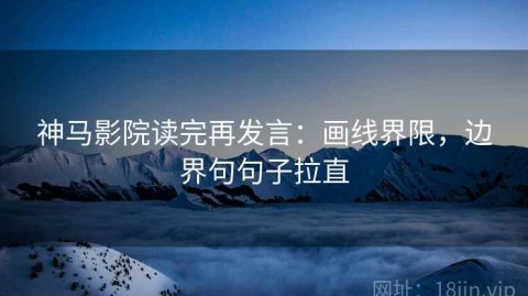 神马影院读完再发言：画线界限，边界句句子拉直