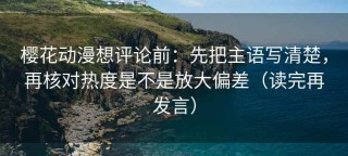 樱花动漫想评论前：先把主语写清楚，再核对热度是不是放大偏差（读完再发言）
