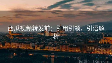 西瓜视频转发前：引用引领，引语解析