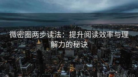 微密圈两步读法：提升阅读效率与理解力的秘诀