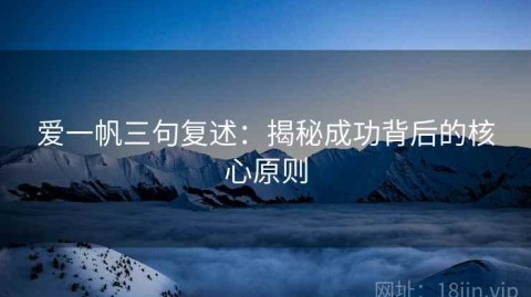 爱一帆三句复述：揭秘成功背后的核心原则