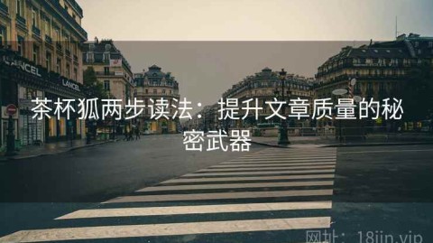 茶杯狐两步读法：提升文章质量的秘密武器