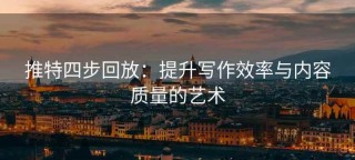 推特四步回放：提升写作效率与内容质量的艺术