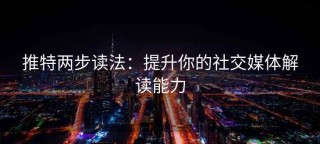 推特两步读法：提升你的社交媒体解读能力