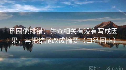 觅圈像排错：先查相关有没有写成因果，再把结尾改成摘要（口径回正）
