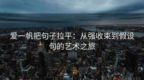 爱一帆把句子拉平：从强收束到假设句的艺术之旅