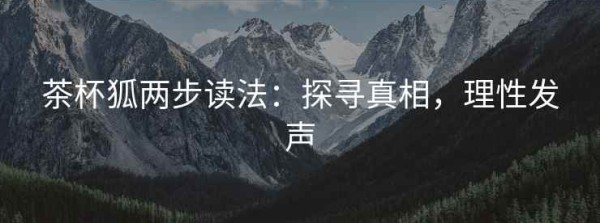 茶杯狐两步读法：探寻真相，理性发声