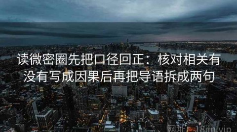 读微密圈先把口径回正：核对相关有没有写成因果后再把导语拆成两句
