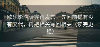 欧乐影院读完再发言：先问前提有没有交代，再把相关写回相关（读完更稳）