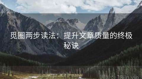觅圈两步读法：提升文章质量的终极秘诀