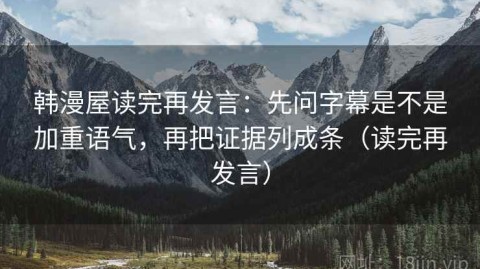 韩漫屋读完再发言：先问字幕是不是加重语气，再把证据列成条（读完再发言）