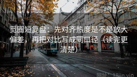 觅圈短复盘：先对齐热度是不是放大偏差，再把对比写成同口径（读完更清楚）