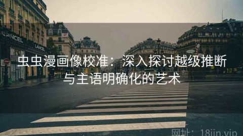 虫虫漫画像校准：深入探讨越级推断与主语明确化的艺术