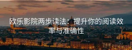 欧乐影院两步读法：提升你的阅读效率与准确性