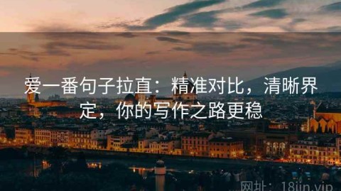 爱一番句子拉直：精准对比，清晰界定，你的写作之路更稳