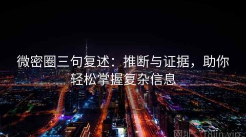微密圈三句复述：推断与证据，助你轻松掌握复杂信息