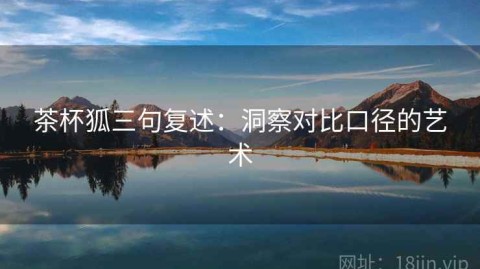 茶杯狐三句复述：洞察对比口径的艺术