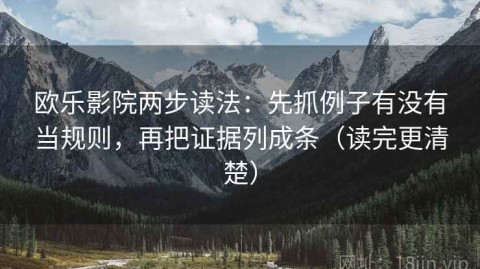 欧乐影院两步读法：先抓例子有没有当规则，再把证据列成条（读完更清楚）
