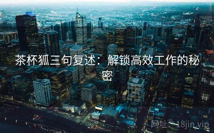 茶杯狐三句复述：解锁高效工作的秘密