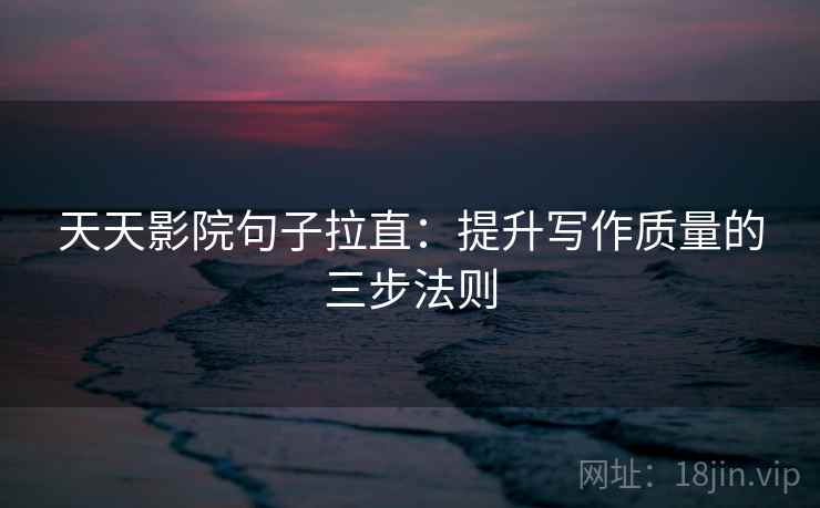 天天影院句子拉直：提升写作质量的三步法则