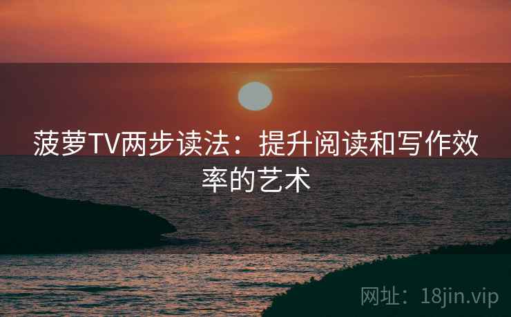 菠萝TV两步读法：提升阅读和写作效率的艺术
