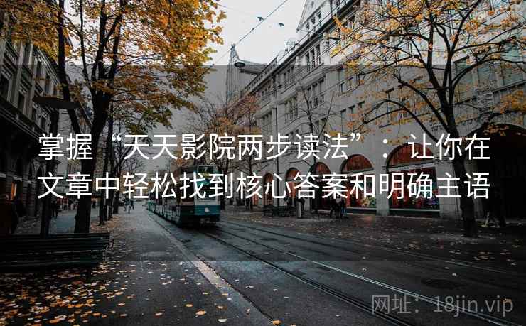 掌握“天天影院两步读法”：让你在文章中轻松找到核心答案和明确主语