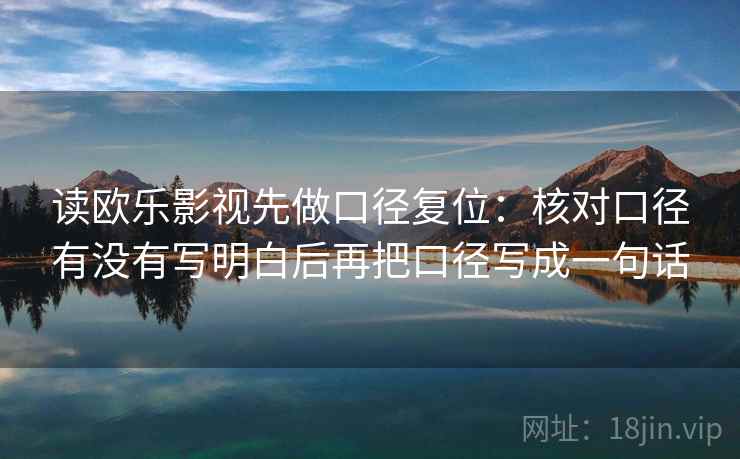 读欧乐影视先做口径复位：核对口径有没有写明白后再把口径写成一句话