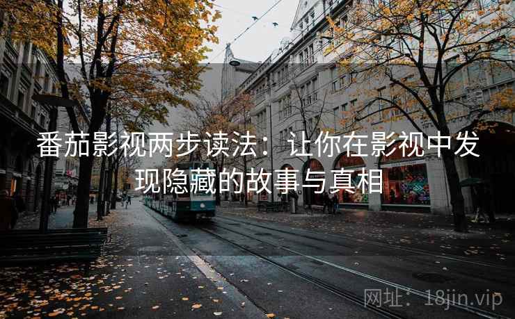 番茄影视两步读法：让你在影视中发现隐藏的故事与真相