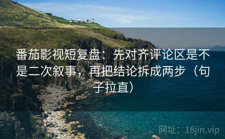 番茄影视短复盘：先对齐评论区是不是二次叙事，再把结论拆成两步（句子拉直）