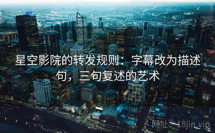 星空影院的转发规则：字幕改为描述句，三句复述的艺术
