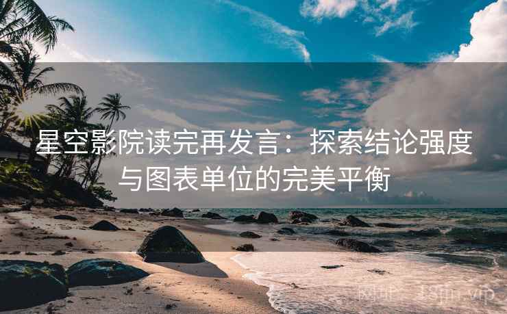 星空影院读完再发言:探索结论强度与图表单位的完美平衡 星空影院读完再发言:探索结论强度与图表单位的完美平衡