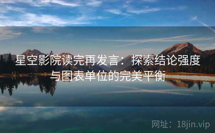 星空影院读完再发言:探索结论强度与图表单位的完美平衡 星空影院读完再发言:探索结论强度与图表单位的完美平衡