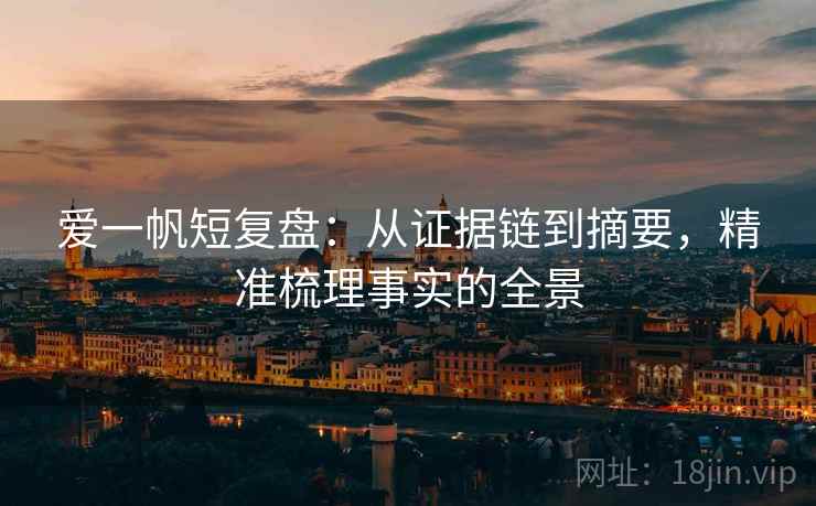 爱一帆短复盘：从证据链到摘要，精准梳理事实的全景