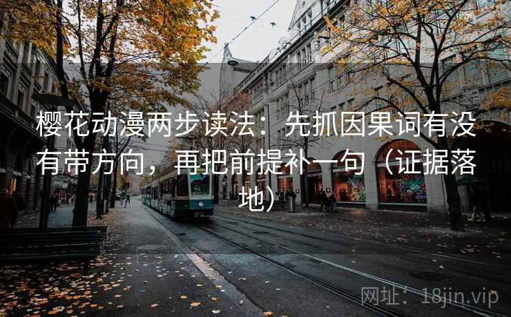 樱花动漫两步读法:先抓因果词有没有带方向,再把前提补一句(证据落地) 樱花动漫两步读法:先抓因果词有没有带方向,再把前提补一句(证据落地)