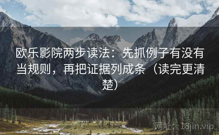 欧乐影院两步读法：先抓例子有没有当规则，再把证据列成条（读完更清楚）