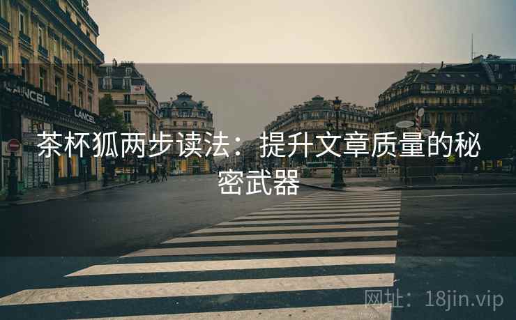 茶杯狐两步读法：提升文章质量的秘密武器